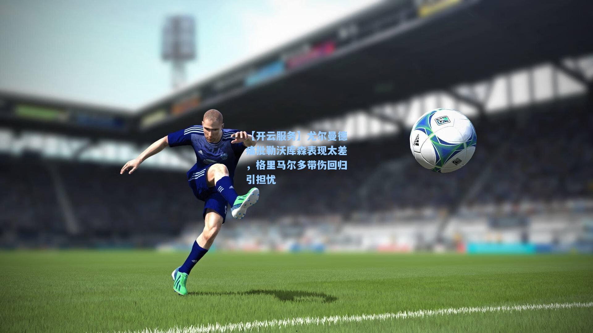 尤尔曼德痛批勒沃库森表现太差，格里马尔多带伤回归引担忧