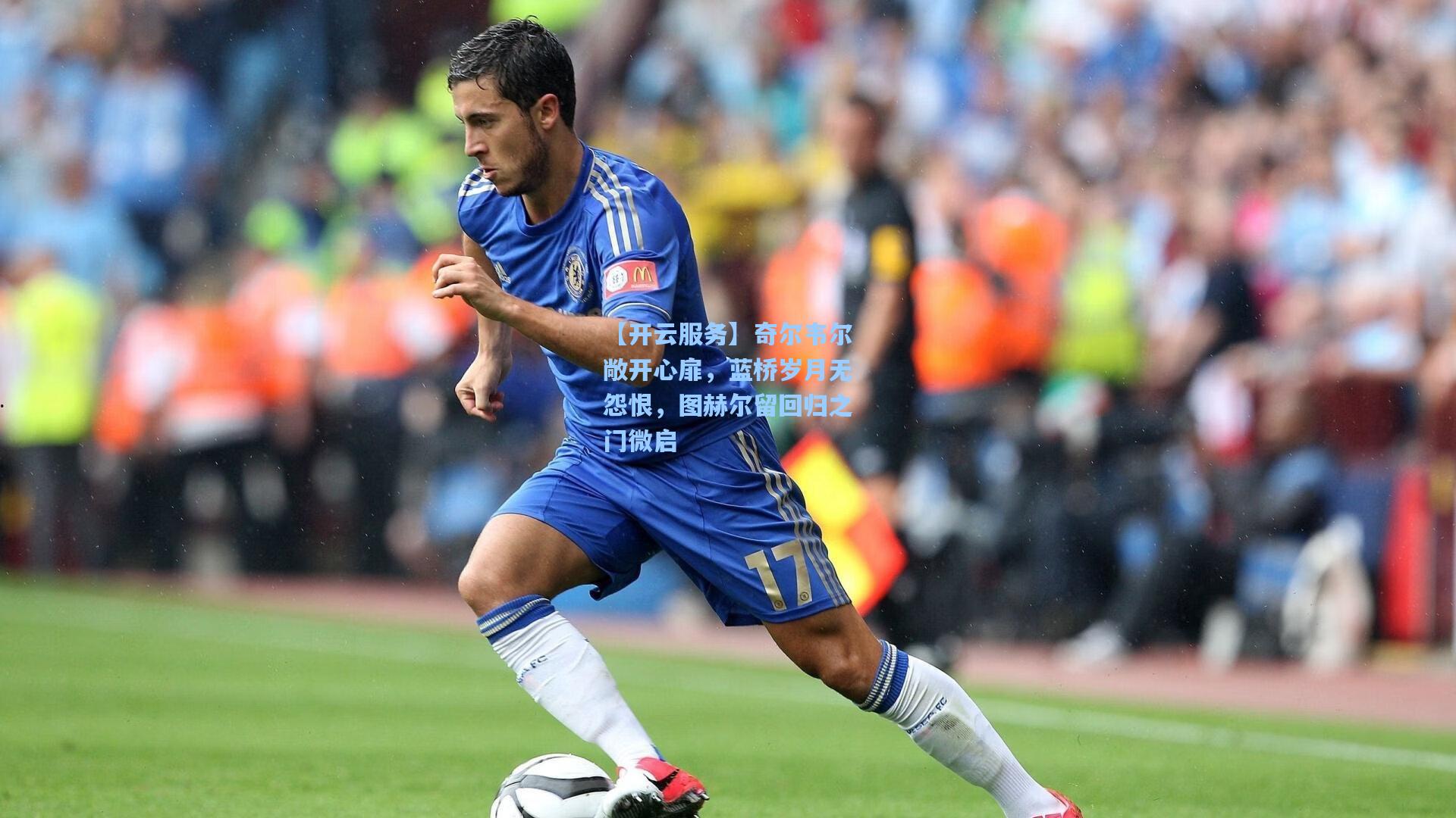 奇尔韦尔敞开心扉，蓝桥岁月无怨恨，图赫尔留回归之门微启